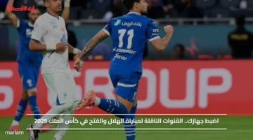 اضبط جهازك عليها.. القنوات الناقلة لمباراة الهلال والفتح في كأس الملك 2025